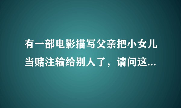 有一部电影描写父亲把小女儿当赌注输给别人了，请问这部片子叫什么名字