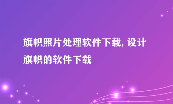 旗帜照片处理软件下载, 设计旗帜的软件下载