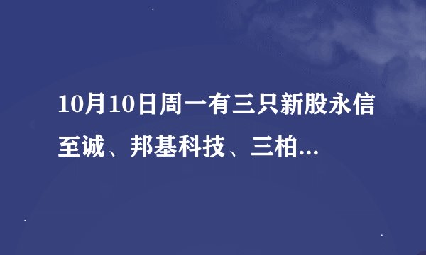 10月10日周一有三只新股永信至诚、邦基科技、三柏硕能否申购？