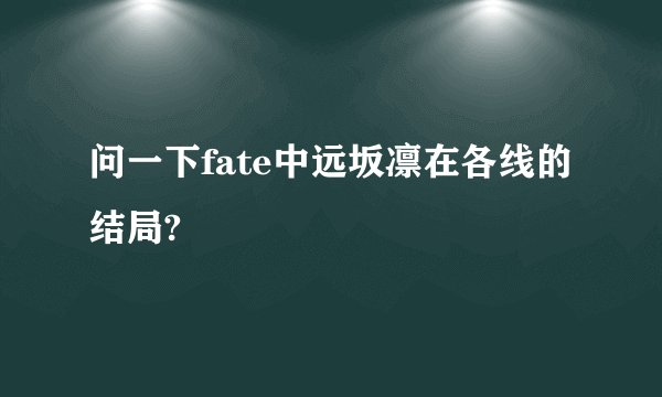 问一下fate中远坂凛在各线的结局?