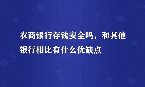 农商银行存钱安全吗，和其他银行相比有什么优缺点