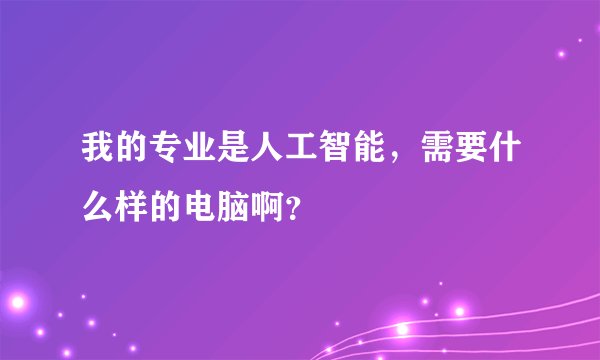 我的专业是人工智能，需要什么样的电脑啊？