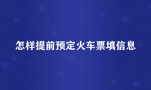 怎样提前预定火车票填信息