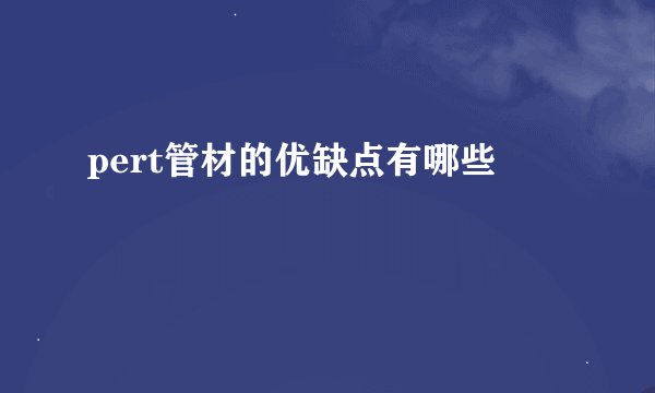 pert管材的优缺点有哪些