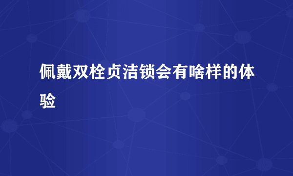 佩戴双栓贞洁锁会有啥样的体验