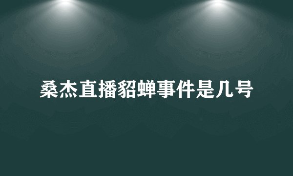 桑杰直播貂蝉事件是几号