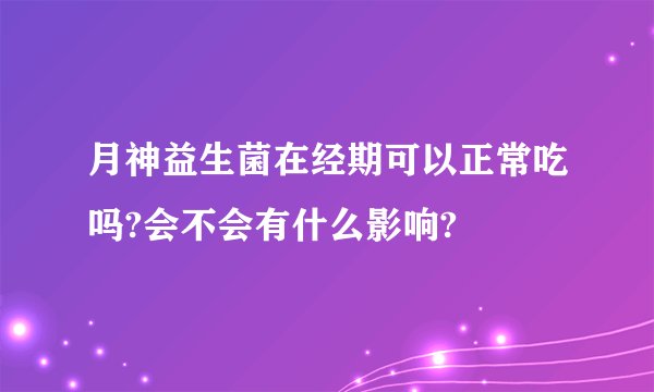 月神益生菌在经期可以正常吃吗?会不会有什么影响?