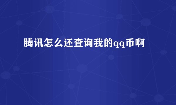 腾讯怎么还查询我的qq币啊