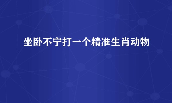 坐卧不宁打一个精准生肖动物