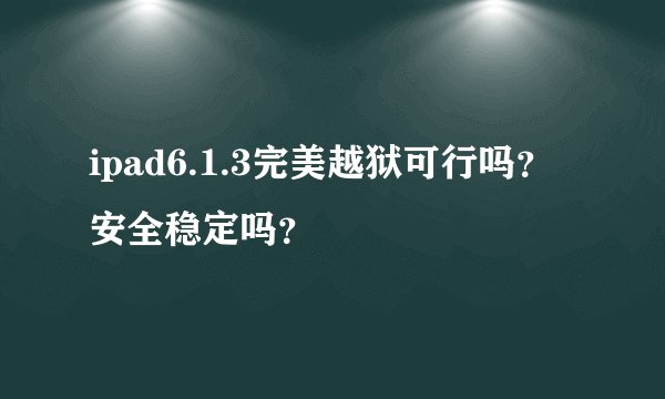 ipad6.1.3完美越狱可行吗？安全稳定吗？