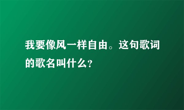 我要像风一样自由。这句歌词的歌名叫什么？