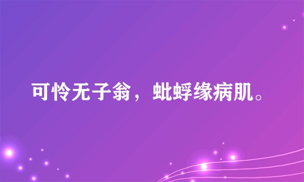 可怜无子翁，蚍蜉缘病肌。