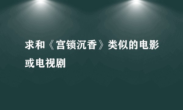 求和《宫锁沉香》类似的电影或电视剧
