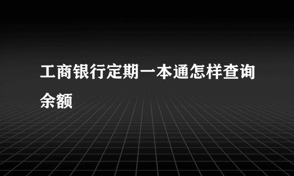 工商银行定期一本通怎样查询余额