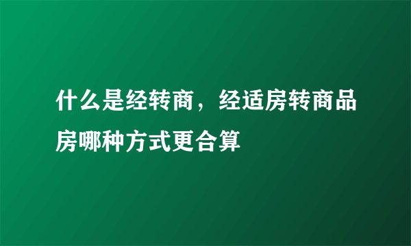 什么是经转商，经适房转商品房哪种方式更合算