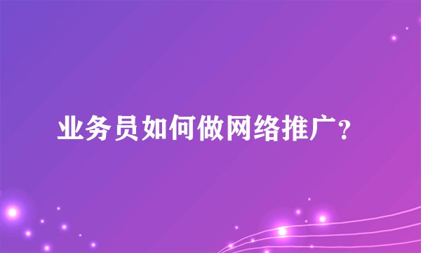 业务员如何做网络推广？