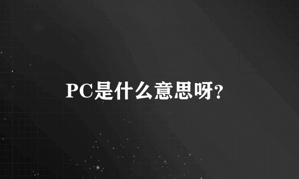 PC是什么意思呀？