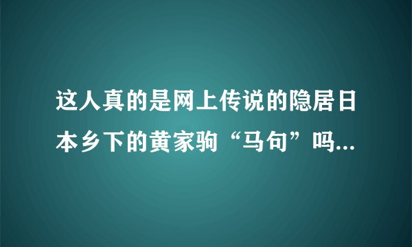 这人真的是网上传说的隐居日本乡下的黄家驹“马句”吗??急于求证!!!