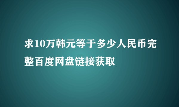 求10万韩元等于多少人民币完整百度网盘链接获取