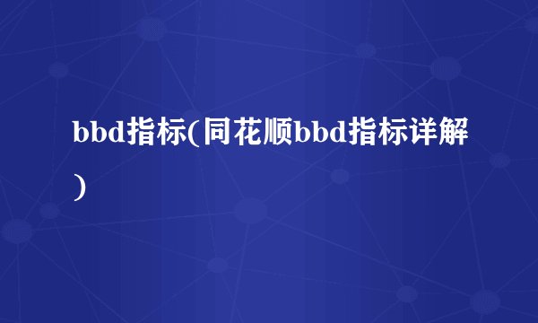bbd指标(同花顺bbd指标详解)
