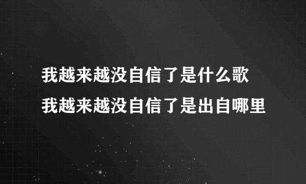 我越来越没自信了是什么歌 我越来越没自信了是出自哪里