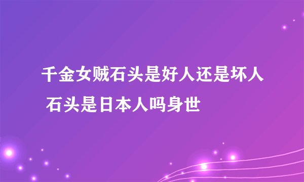 千金女贼石头是好人还是坏人 石头是日本人吗身世