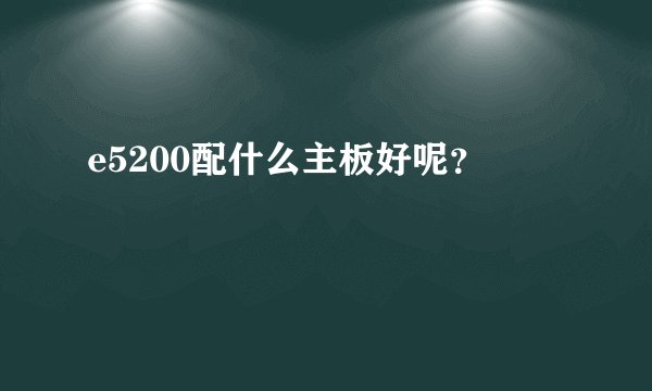 e5200配什么主板好呢？