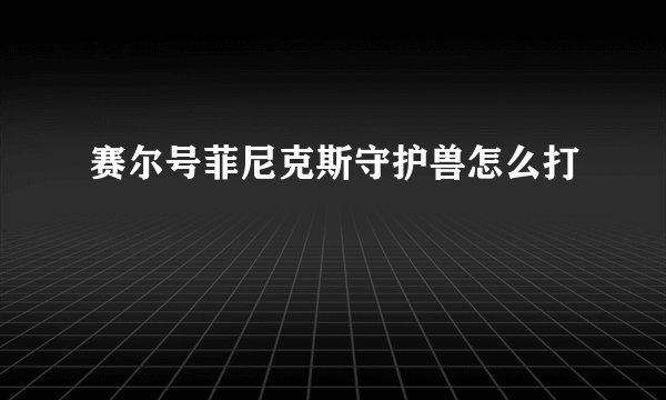 赛尔号菲尼克斯守护兽怎么打
