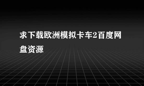 求下载欧洲模拟卡车2百度网盘资源