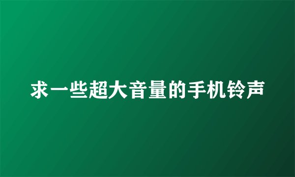 求一些超大音量的手机铃声