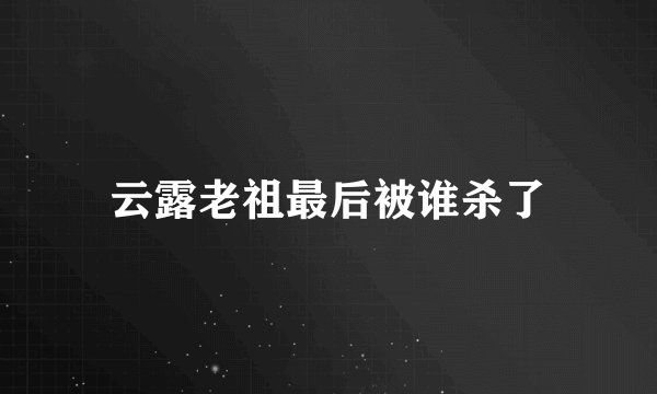 云露老祖最后被谁杀了