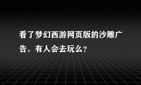 看了梦幻西游网页版的沙雕广告，有人会去玩么？
