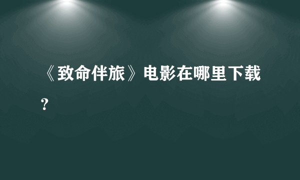 《致命伴旅》电影在哪里下载？