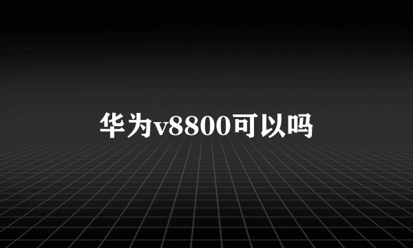 华为v8800可以吗