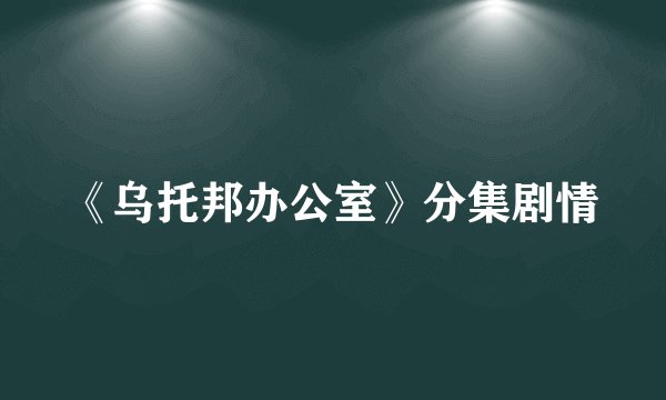 《乌托邦办公室》分集剧情