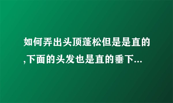 如何弄出头顶蓬松但是是直的,下面的头发也是直的垂下来的.这个怎么烫啊,