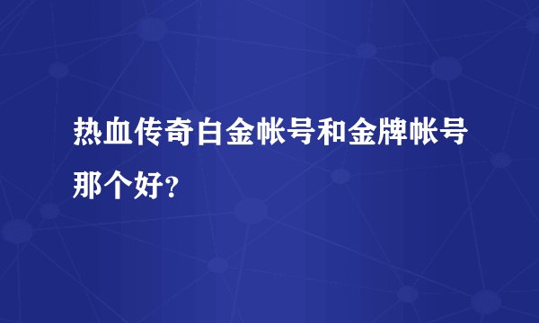 热血传奇白金帐号和金牌帐号那个好？