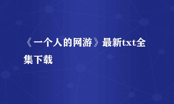 《一个人的网游》最新txt全集下载