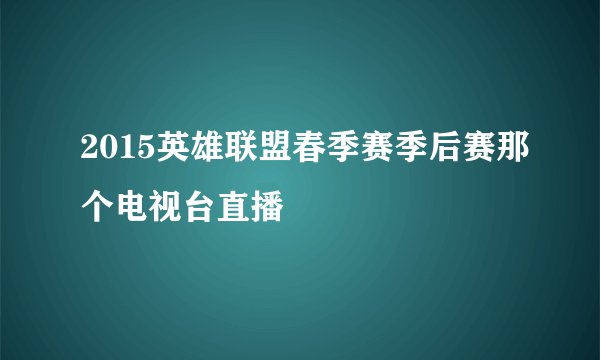2015英雄联盟春季赛季后赛那个电视台直播
