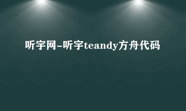 听宇网-听宇teandy方舟代码