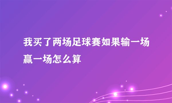 我买了两场足球赛如果输一场赢一场怎么算