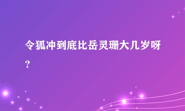 令狐冲到底比岳灵珊大几岁呀？
