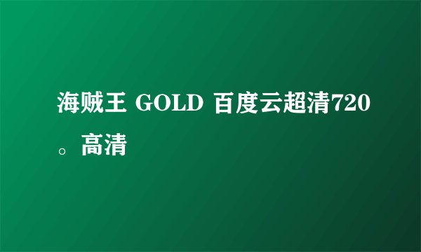 海贼王 GOLD 百度云超清720。高清