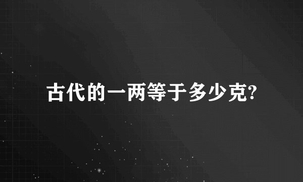 古代的一两等于多少克?