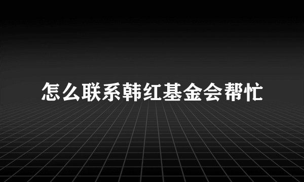 怎么联系韩红基金会帮忙