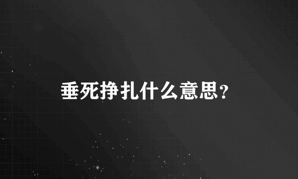 垂死挣扎什么意思?