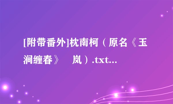 [附带番外]枕南柯（原名《玉涧缠春》炩岚）.txt最新章节/全集txt免费下载