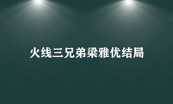 火线三兄弟梁雅优结局