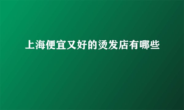上海便宜又好的烫发店有哪些