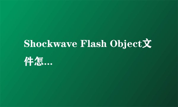 Shockwave Flash Object文件怎么打开?